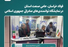 فولاد خراسان، حامی صنعت استان در نمایشگاه توانمندی‌های صادراتی جمهوری اسلامی