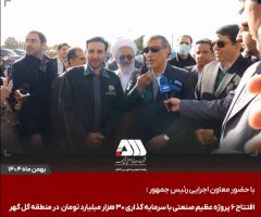 افتتاح ۶ پروژه عظیم صنعتی با سرمایه گذاری ۳۰ هزار میلیارد تومان در منطقه گل گهر / گل‌گهر؛ نماد سازندگی، عزت و پیشرفت ایران